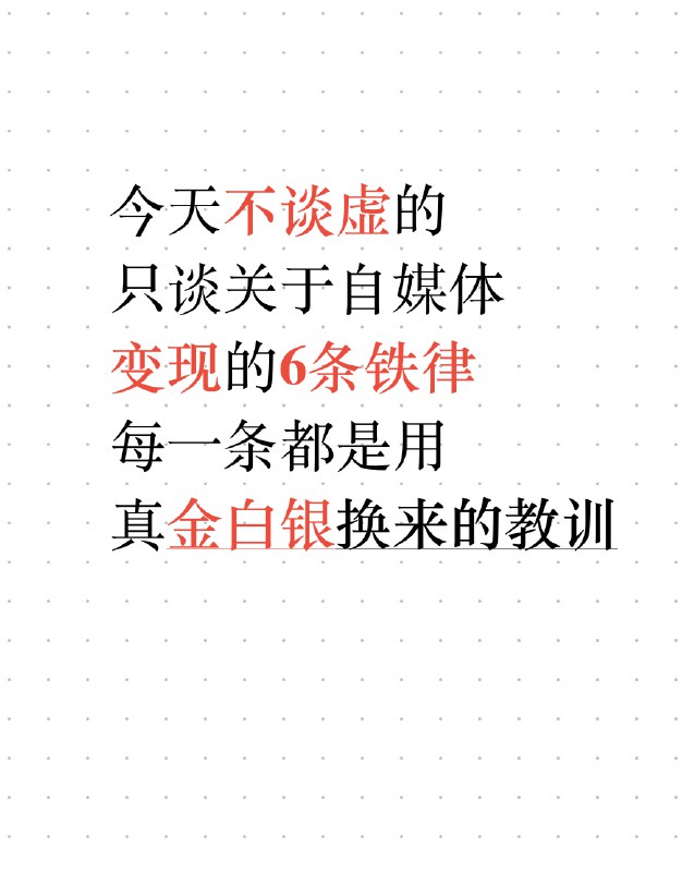 今天不谈虚的，只谈关于自媒体变现的6条铁律，每一条都是用真金白银换来的教训自媒体写作最大的坑，不是文笔差，而是你一开始就选错了赛道和篇幅现在还有很多人有误解的是：1、一个月做不起来，就放弃，自媒体文章和短篇有差距的，大部分自媒体文章没那么快，普遍3个月，正确的方法+坚持很重要2、关于收益的问题，我也说一下，我只说平均，不说那些特例，因为特例没参考价值